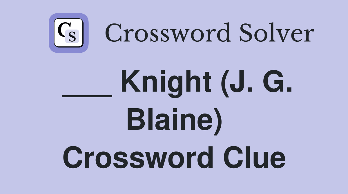 ___ Knight (J. G. Blaine) Crossword Clue