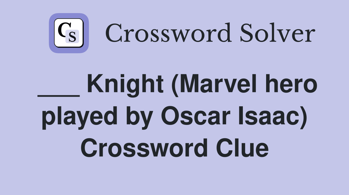 ___ Knight (Marvel hero played by Oscar Isaac) Crossword Clue