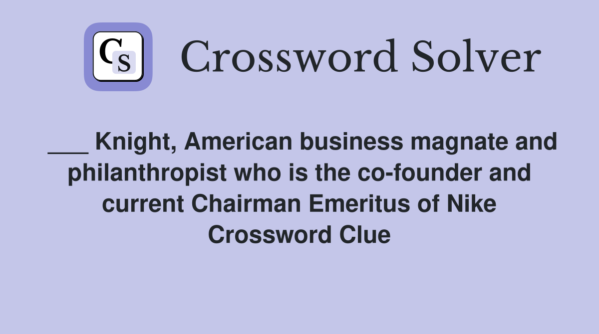 ___ Knight, American business magnate and philanthropist who is the co-founder and current Chairman Emeritus of Nike Crossword Clue