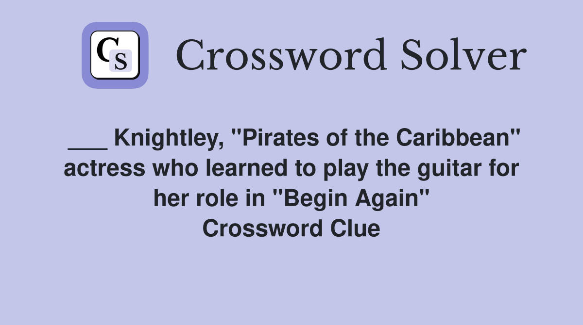___ Knightley, "Pirates of the Caribbean" actress who learned to play the guitar for her role in "Begin Again" Crossword Clue