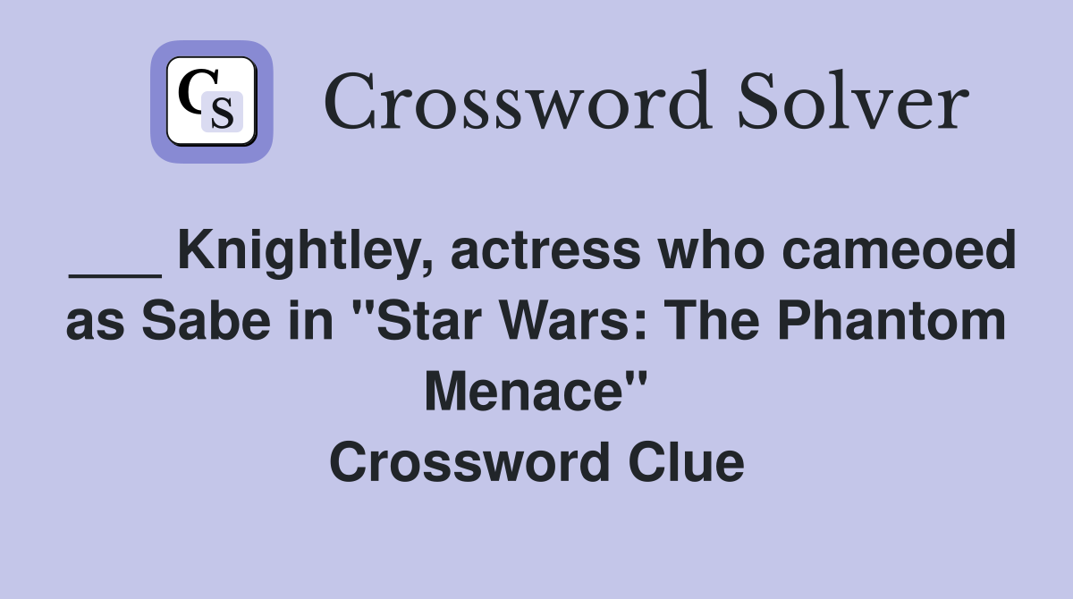 ___ Knightley, actress who cameoed as Sabe in "Star Wars: The Phantom Menace" Crossword Clue