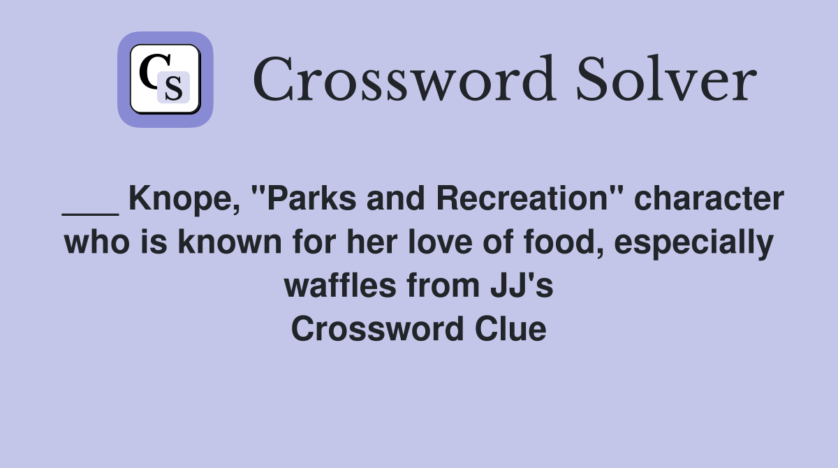 ___ Knope, "Parks and Recreation" character who is known for her love of food, especially waffles from JJ's Crossword Clue
