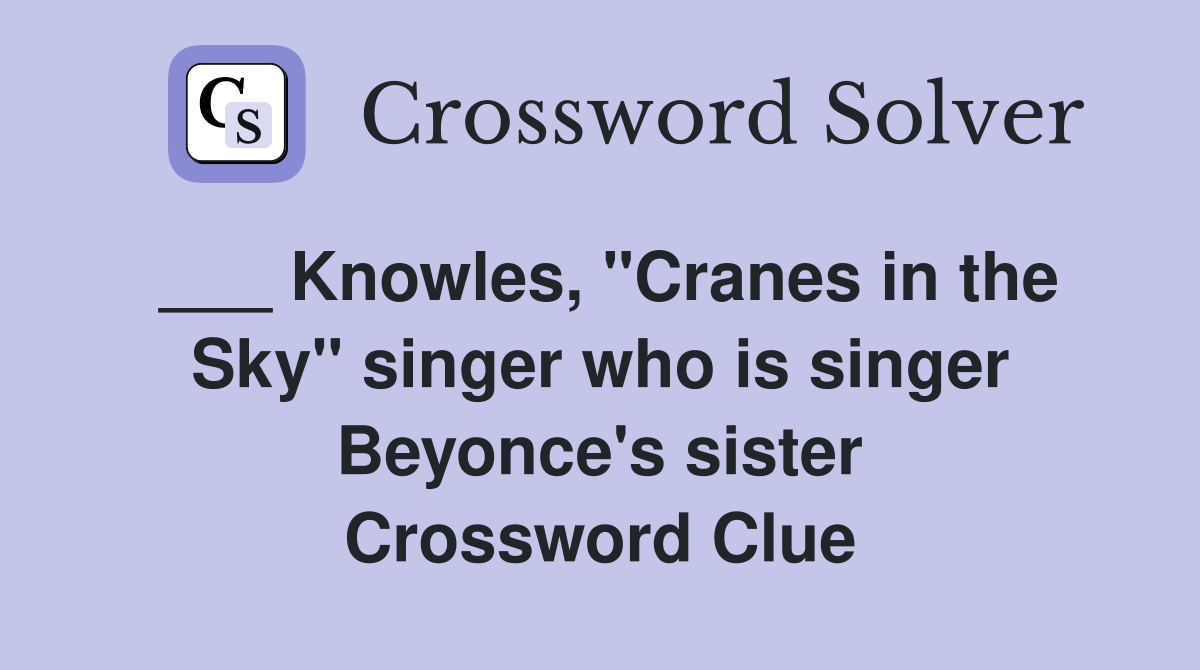 ___ Knowles, "Cranes in the Sky" singer who is singer Beyonce's sister Crossword Clue