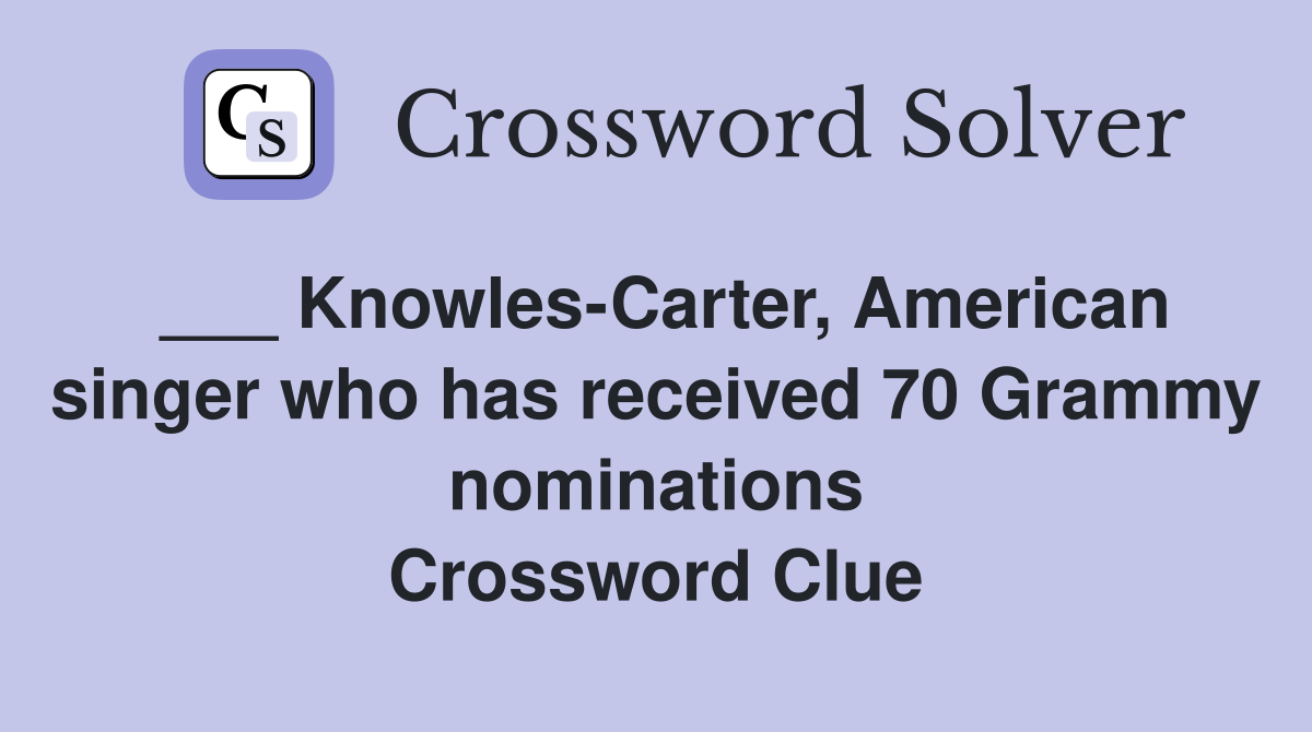___ Knowles-Carter, American singer who has received 70 Grammy nominations Crossword Clue