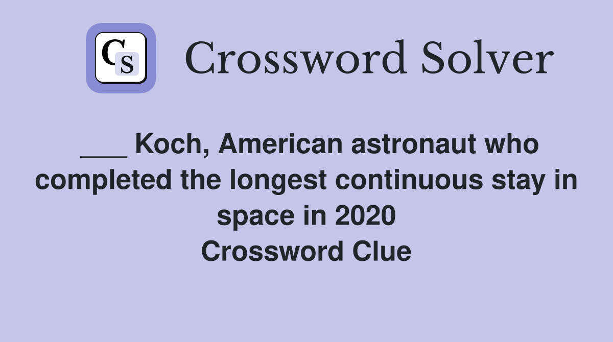 ___ Koch, American astronaut who completed the longest continuous stay in space in 2020 Crossword Clue