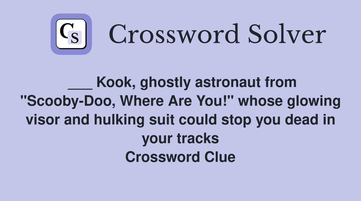 ___ Kook, ghostly astronaut from "Scooby-Doo, Where Are You!" whose glowing visor and hulking suit could stop you dead in your tracks Crossword Clue