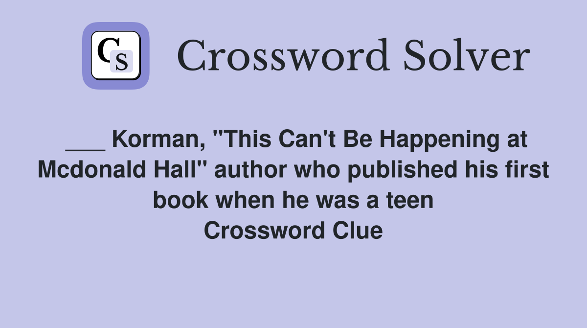 ___ Korman, "This Can't Be Happening at Mcdonald Hall" author who published his first book when he was a teen Crossword Clue