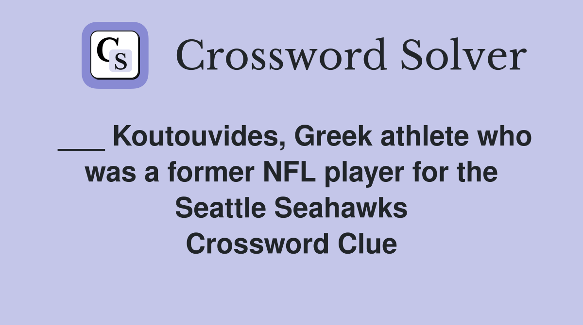 ___ Koutouvides, Greek athlete who was a former NFL player for the Seattle Seahawks Crossword Clue