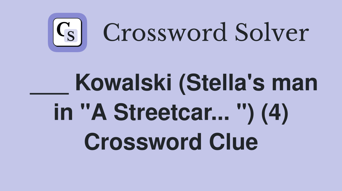 ___ Kowalski (Stella's man in "A Streetcar... ") (4) Crossword Clue