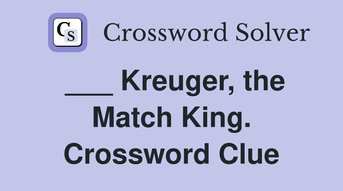 ___ Kreuger, the Match King. Crossword Clue