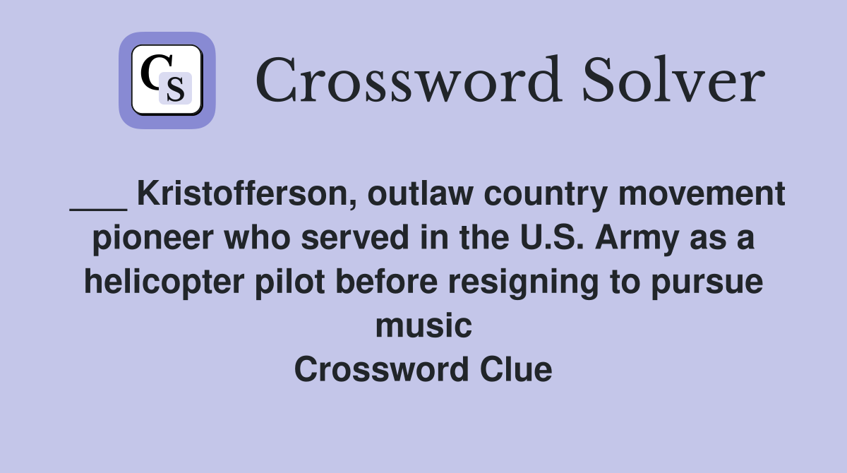 ___ Kristofferson, outlaw country movement pioneer who served in the U.S. Army as a helicopter pilot before resigning to pursue music Crossword Clue