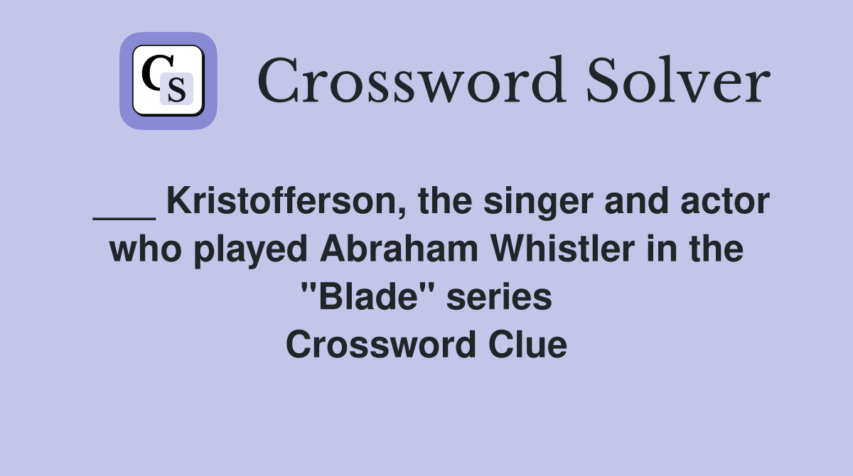 ___ Kristofferson, the singer and actor who played Abraham Whistler in the "Blade" series Crossword Clue