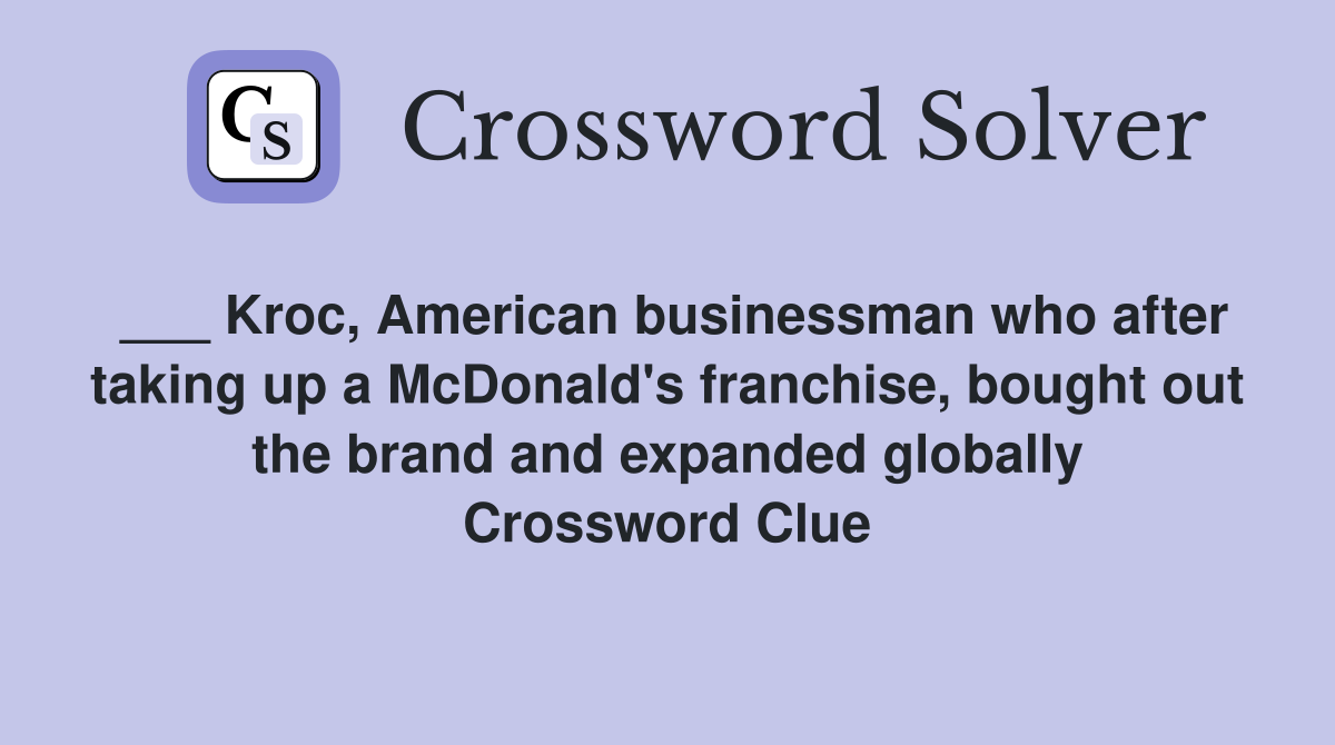 ___ Kroc, American businessman who after taking up a McDonald's franchise, bought out the brand and expanded globally Crossword Clue