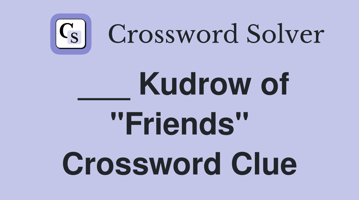 ___ Kudrow of "Friends" Crossword Clue