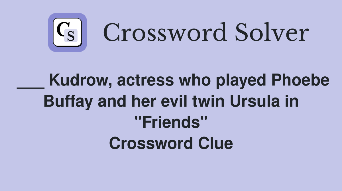 ___ Kudrow, actress who played Phoebe Buffay and her evil twin Ursula in "Friends" Crossword Clue