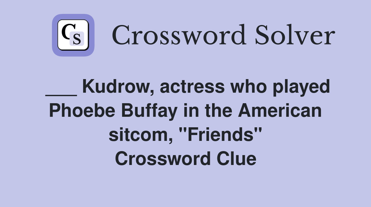 ___ Kudrow, actress who played Phoebe Buffay in the American sitcom, "Friends" Crossword Clue