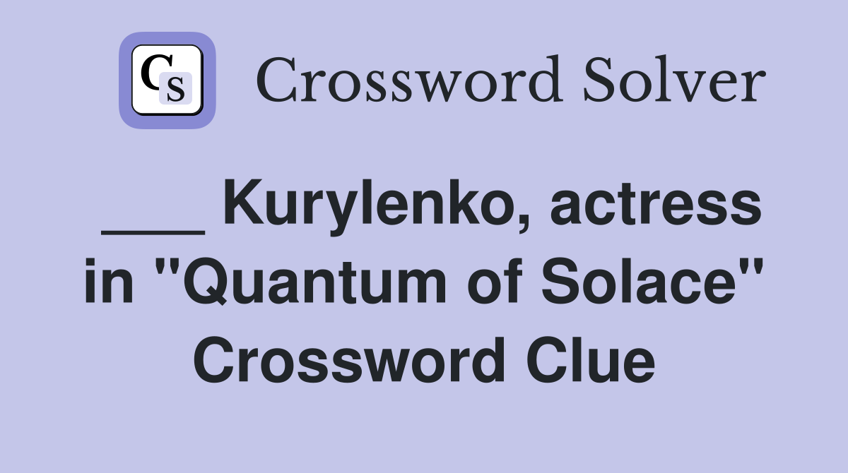 ___ Kurylenko, actress in "Quantum of Solace" Crossword Clue