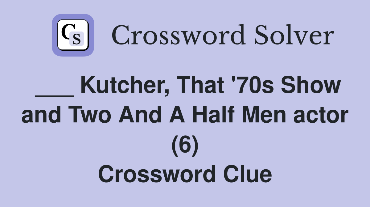 ___ Kutcher, That '70s Show and Two And A Half Men actor (6) Crossword Clue
