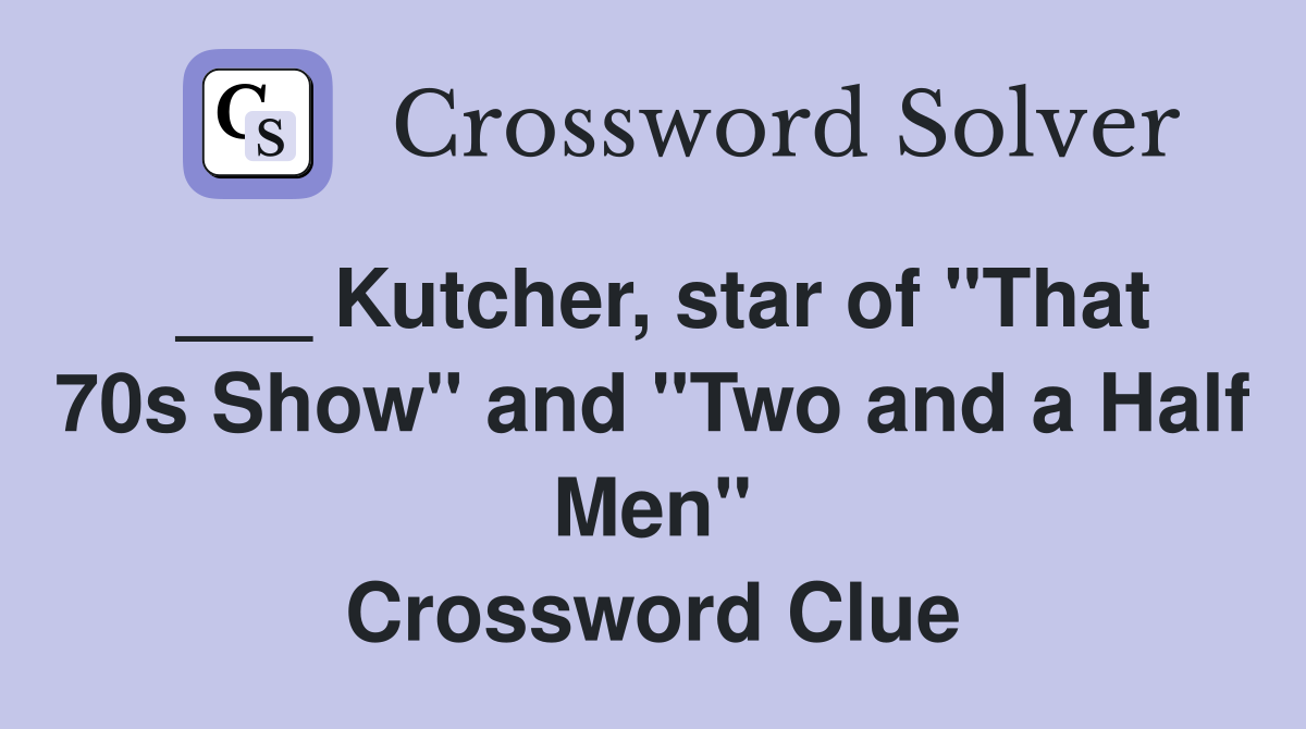 ___ Kutcher, star of "That 70s Show" and "Two and a Half Men" Crossword Clue
