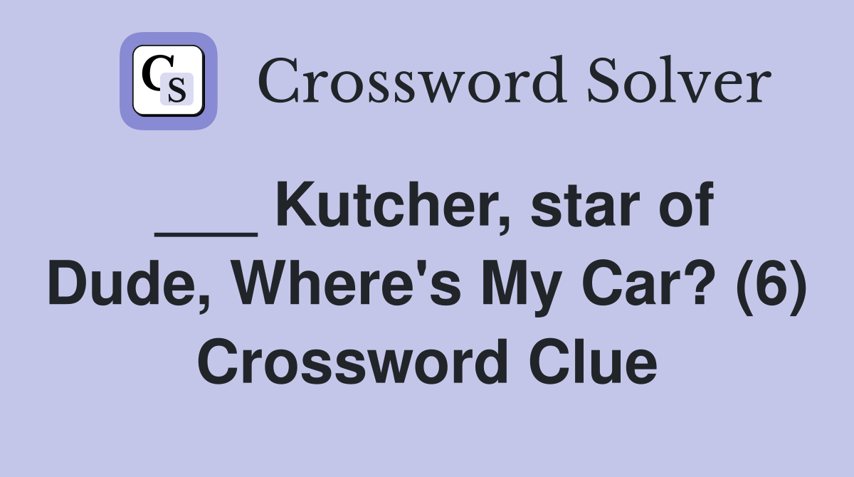___ Kutcher, star of Dude, Where's My Car? (6) Crossword Clue