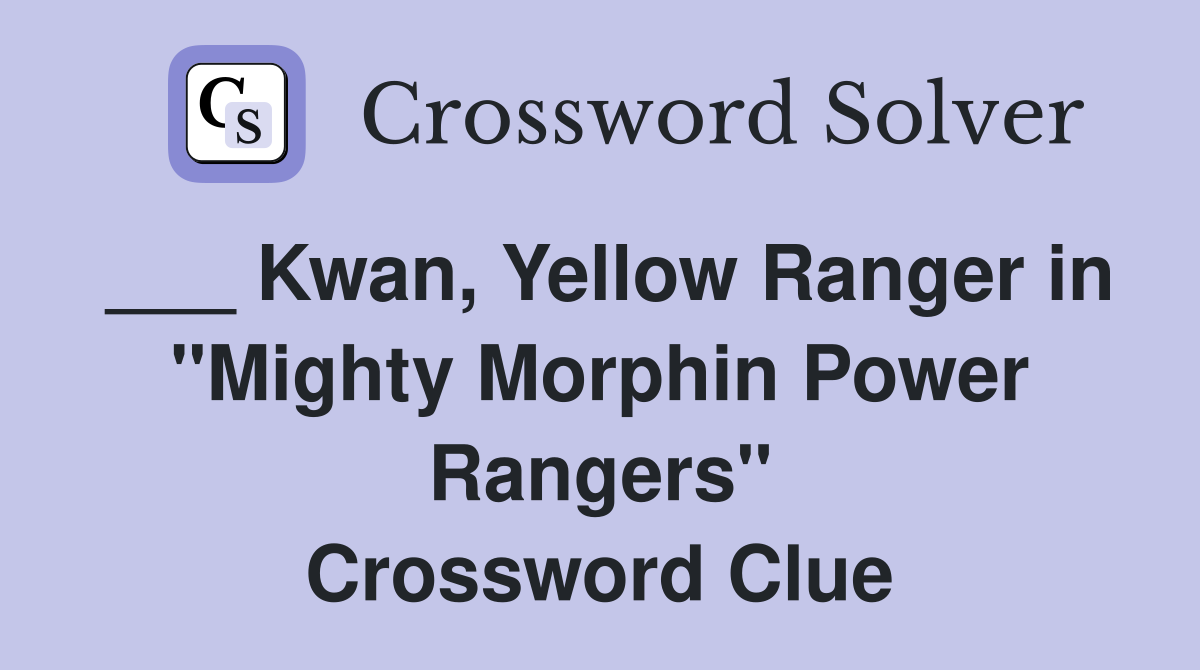 ___ Kwan, Yellow Ranger in "Mighty Morphin Power Rangers" Crossword Clue