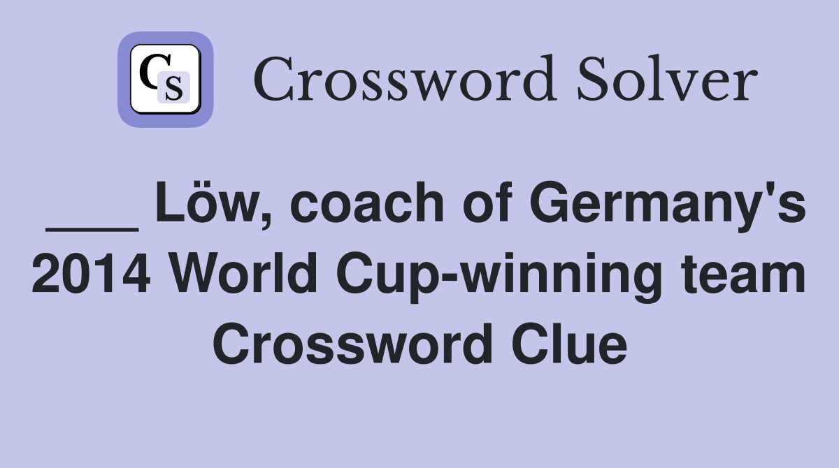 ___ Löw, coach of Germany's 2014 World Cup-winning team Crossword Clue
