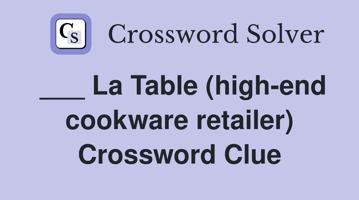 ___ La Table (high-end cookware retailer) Crossword Clue