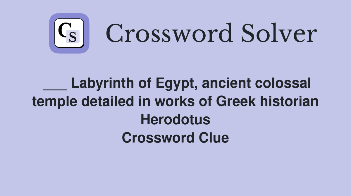 ___ Labyrinth of Egypt, ancient colossal temple detailed in works of Greek historian Herodotus Crossword Clue