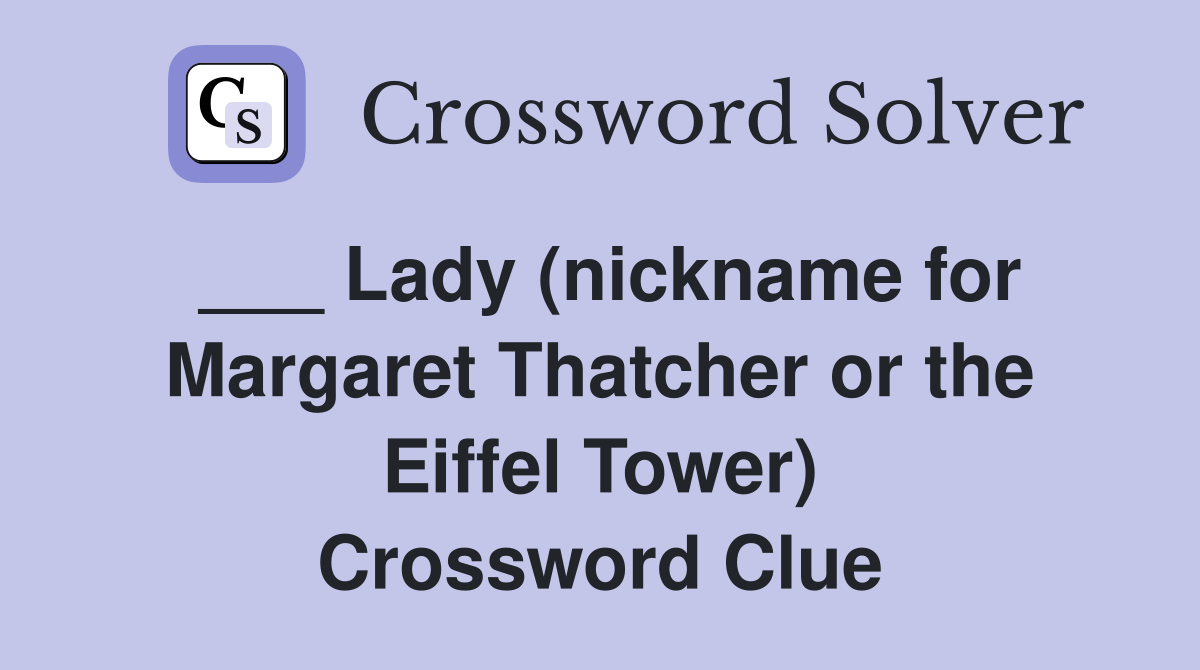 ___ Lady (nickname for Margaret Thatcher or the Eiffel Tower) Crossword Clue