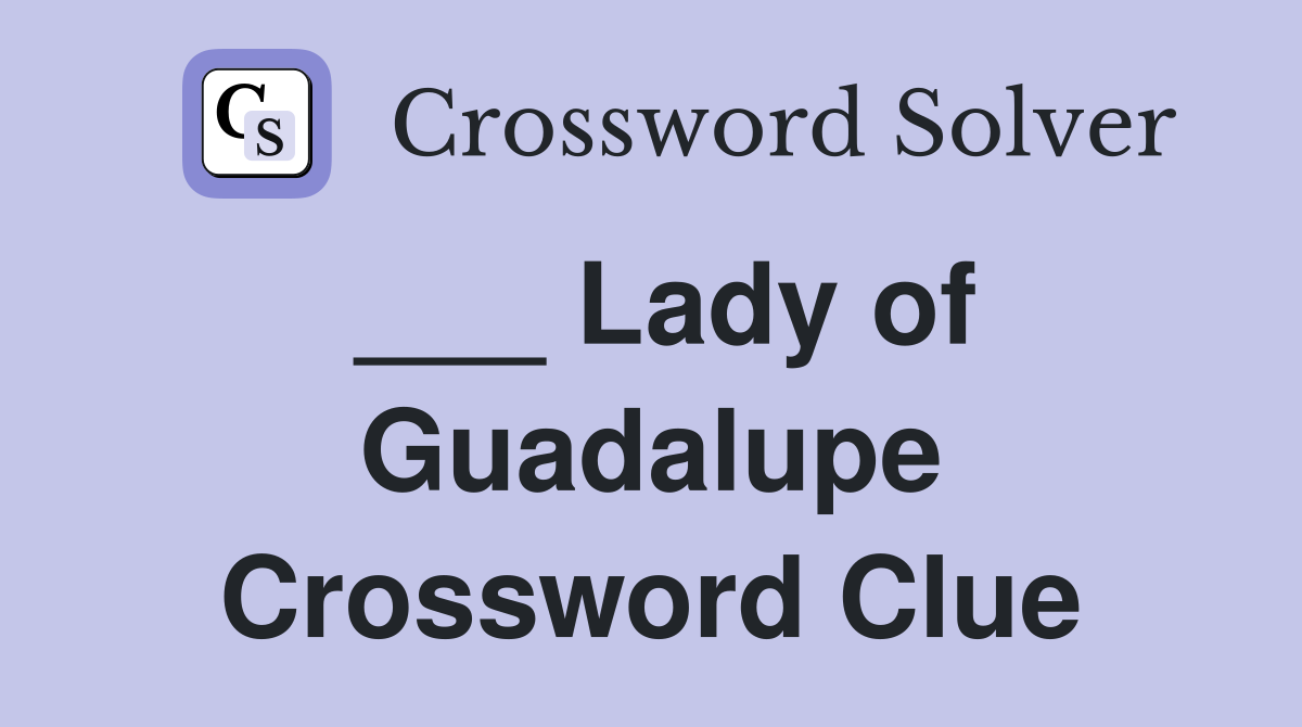 ___ Lady of Guadalupe Crossword Clue
