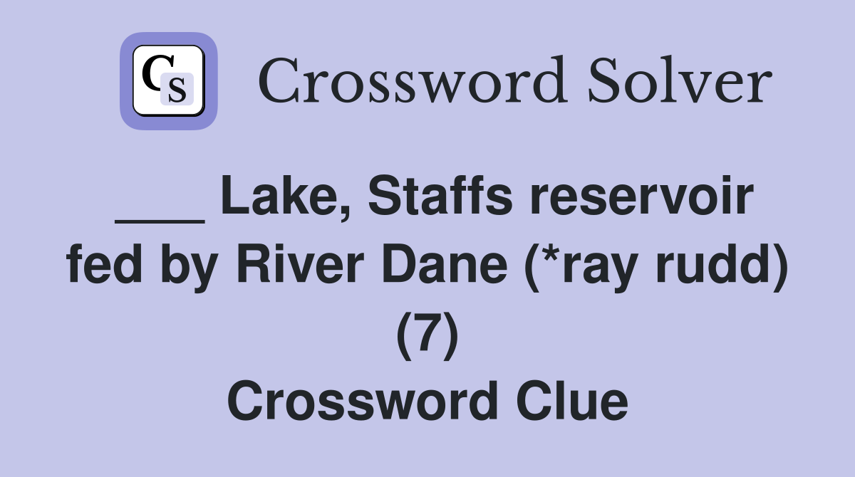 ___ Lake, Staffs reservoir fed by River Dane (*ray rudd) (7) Crossword Clue