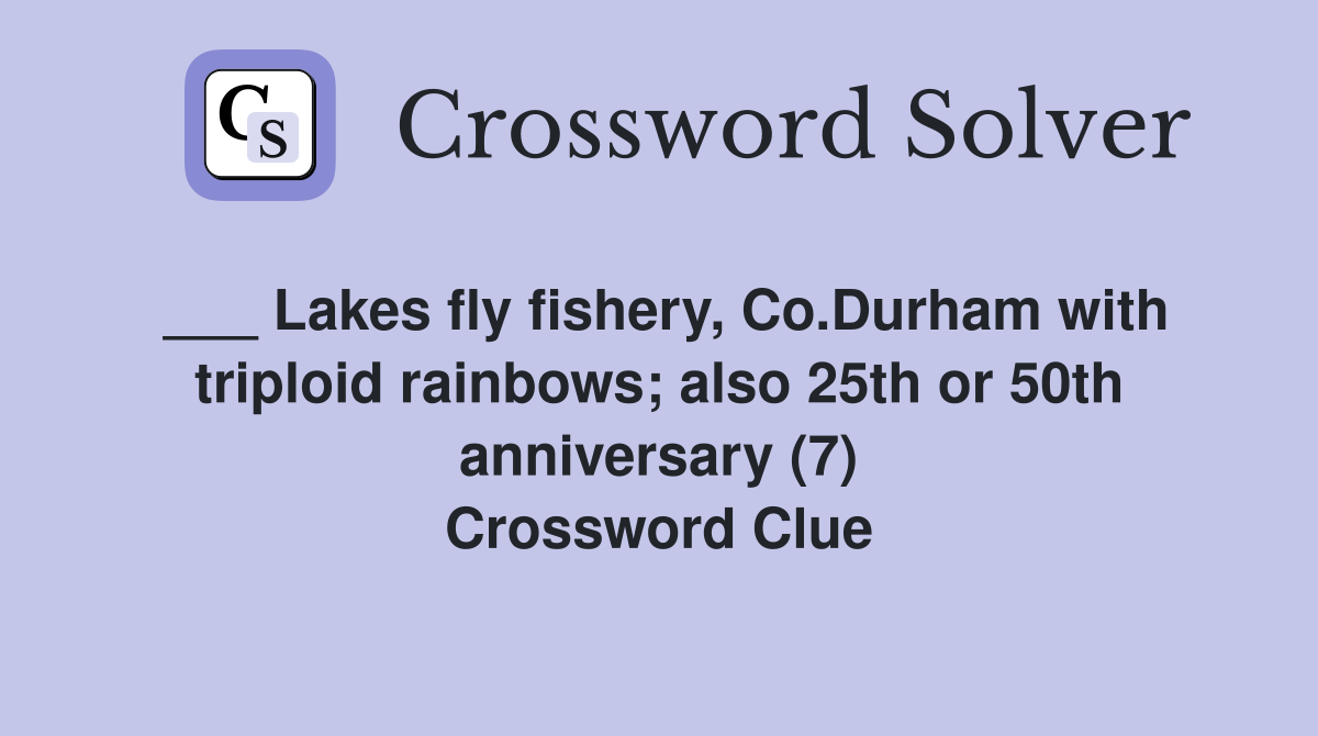 ___ Lakes fly fishery, Co.Durham with triploid rainbows; also 25th or 50th anniversary (7) Crossword Clue