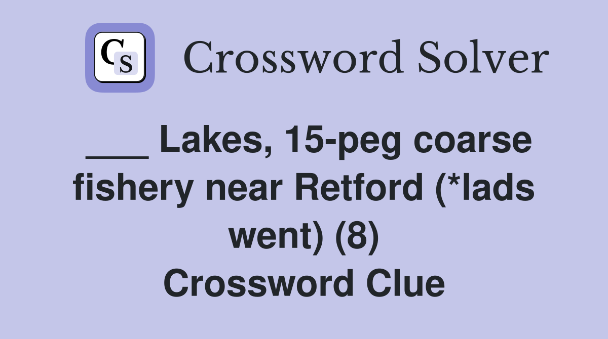 ___ Lakes, 15-peg coarse fishery near Retford (*lads went) (8) Crossword Clue