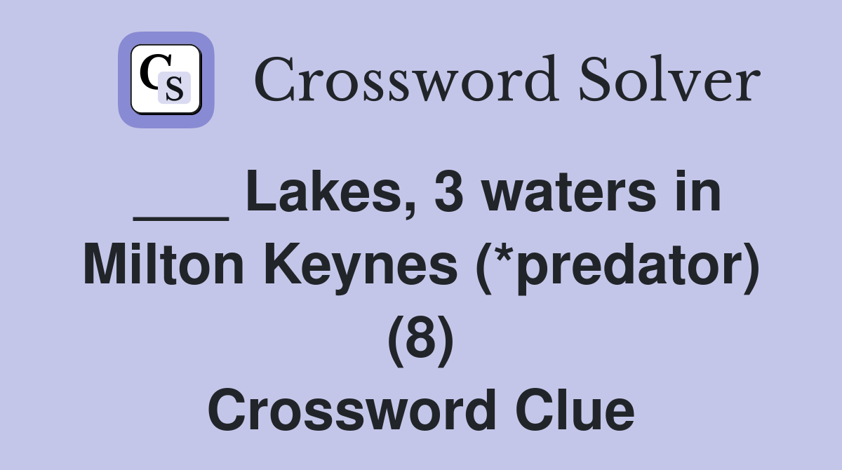___ Lakes, 3 waters in Milton Keynes (*predator) (8) Crossword Clue