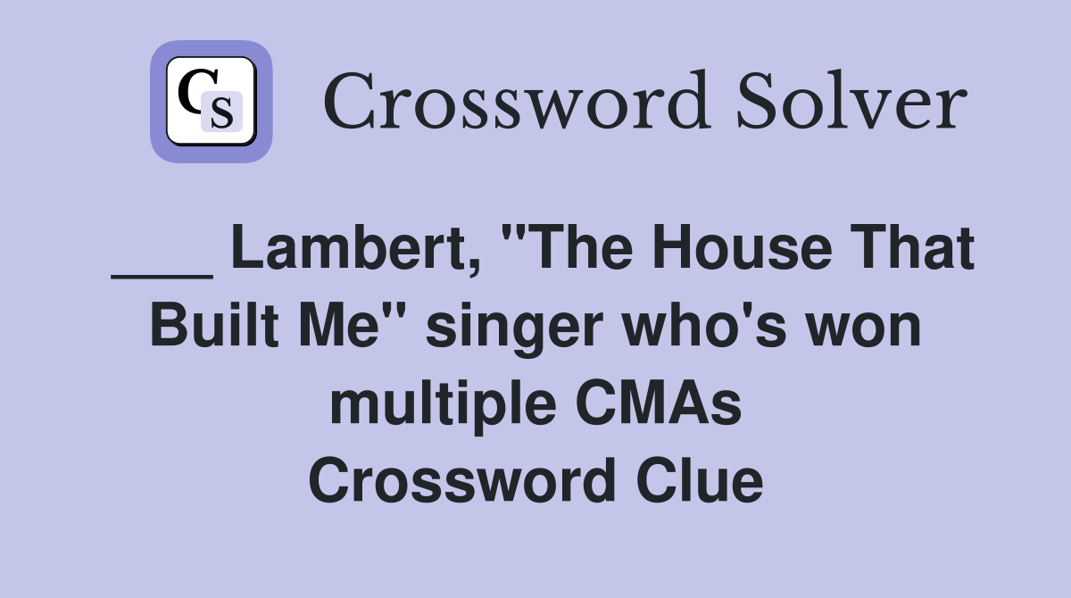 ___ Lambert, "The House That Built Me" singer who's won multiple CMAs Crossword Clue