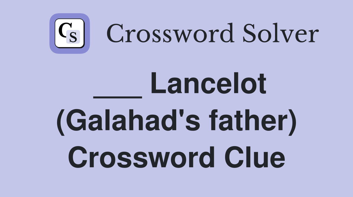 ___ Lancelot (Galahad's father) Crossword Clue