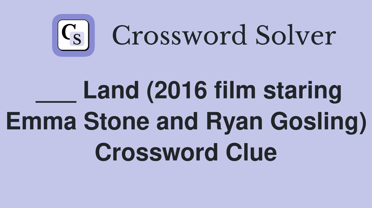 ___ Land (2016 film staring Emma Stone and Ryan Gosling) Crossword Clue