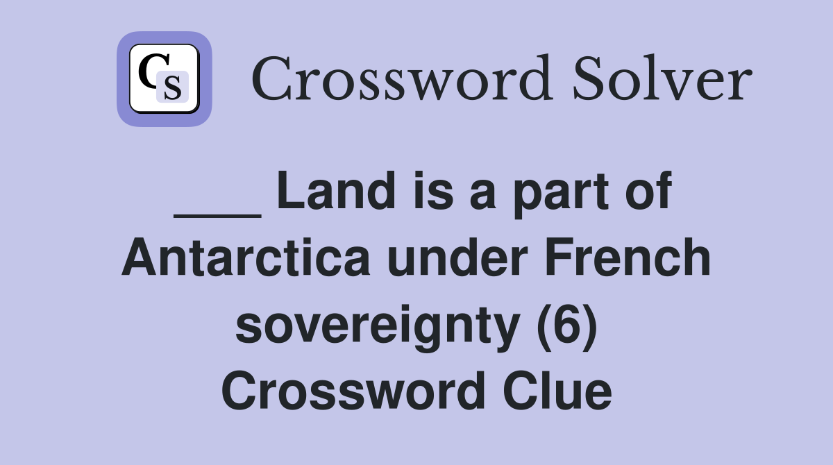 ___ Land is a part of Antarctica under French sovereignty (6) Crossword Clue