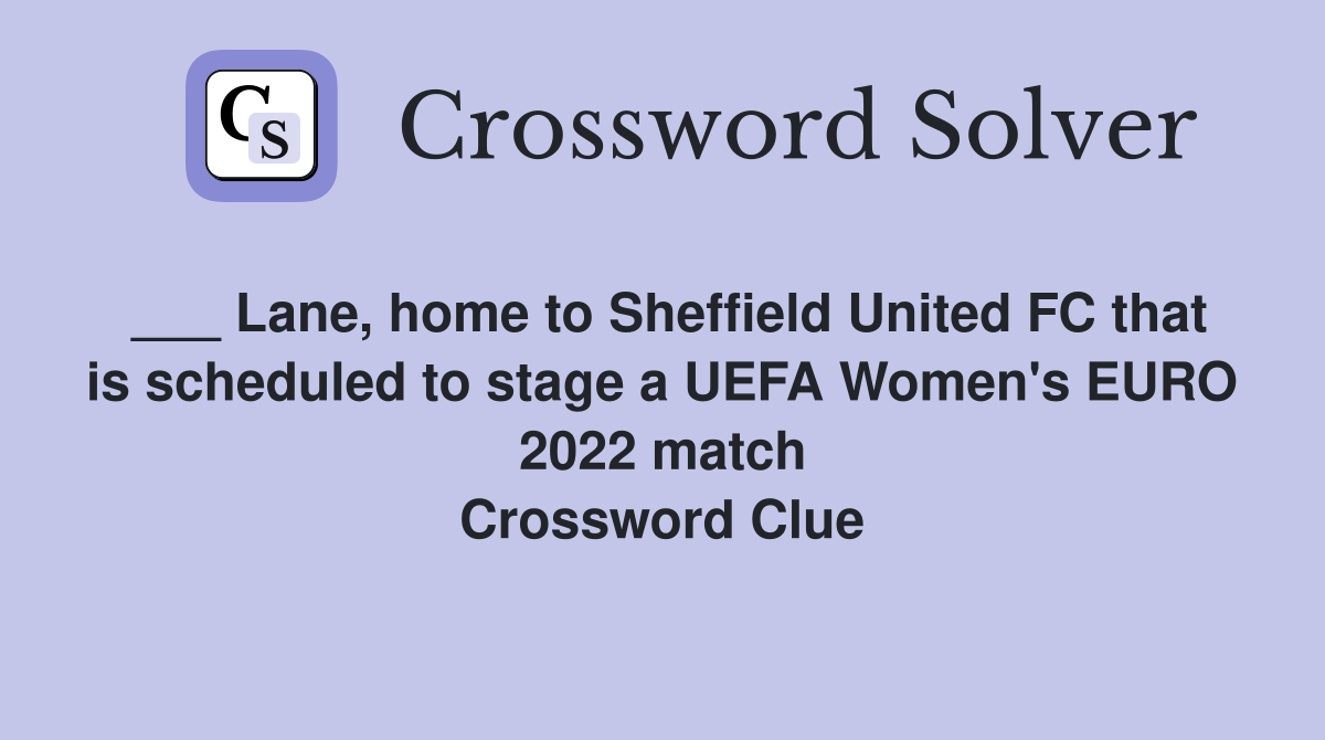 ___ Lane, home to Sheffield United FC that is scheduled to stage a UEFA Women's EURO 2022 match Crossword Clue