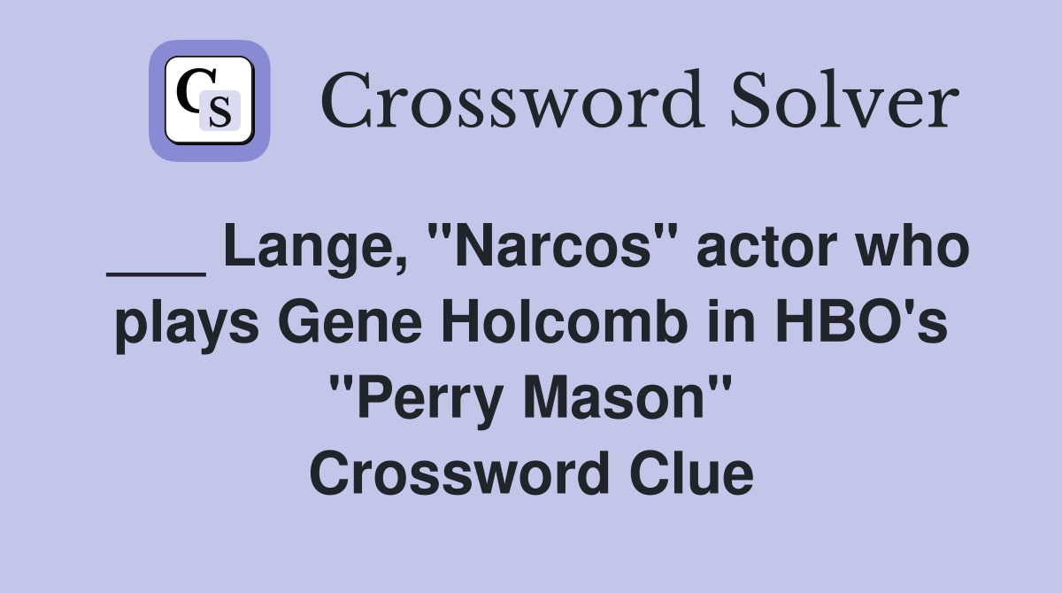 ___ Lange, "Narcos" actor who plays Gene Holcomb in HBO's "Perry Mason" Crossword Clue