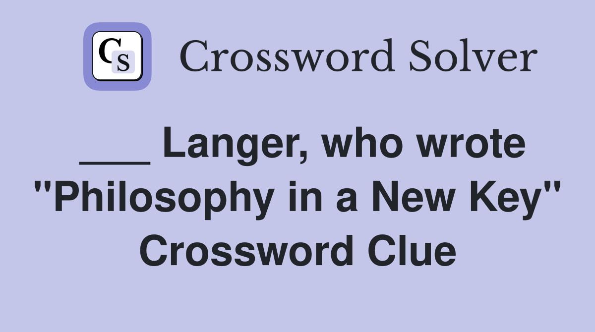 ___ Langer, who wrote "Philosophy in a New Key" Crossword Clue