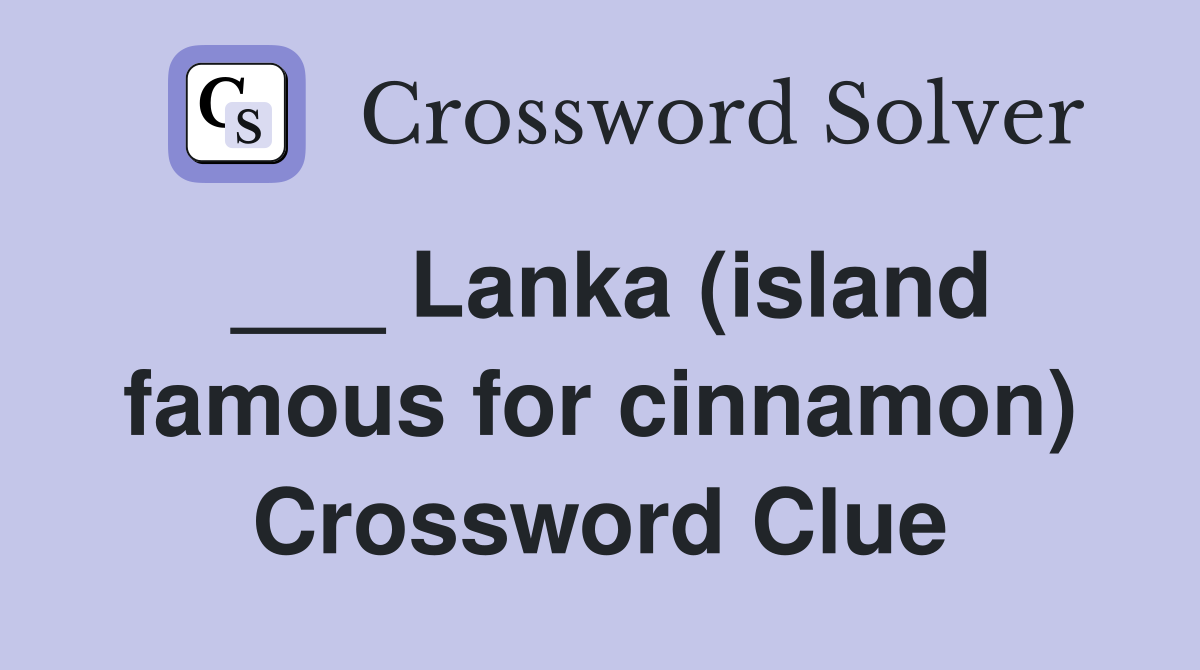 ___ Lanka (island famous for cinnamon) Crossword Clue