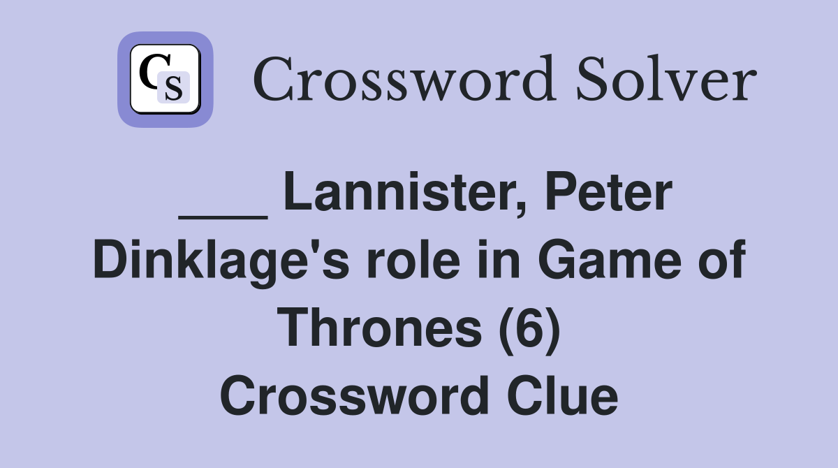___ Lannister, Peter Dinklage's role in Game of Thrones (6) Crossword Clue