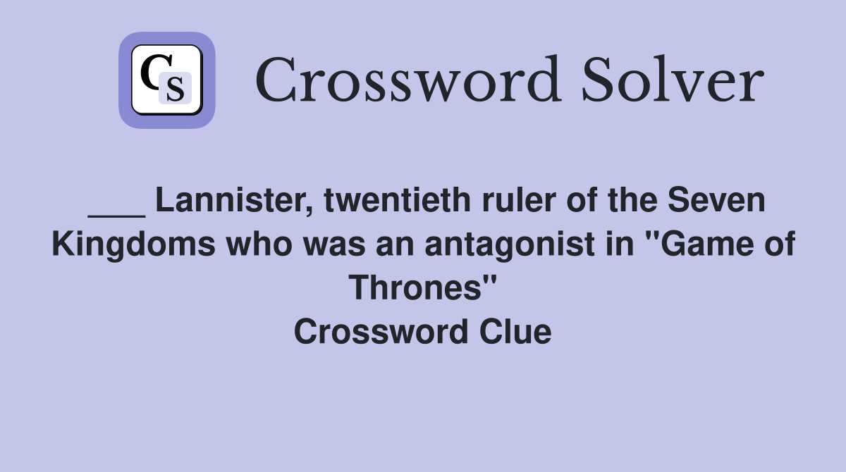 ___ Lannister, twentieth ruler of the Seven Kingdoms who was an antagonist in "Game of Thrones" Crossword Clue