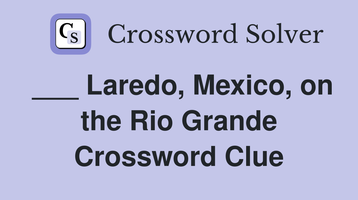 ___ Laredo, Mexico, on the Rio Grande Crossword Clue