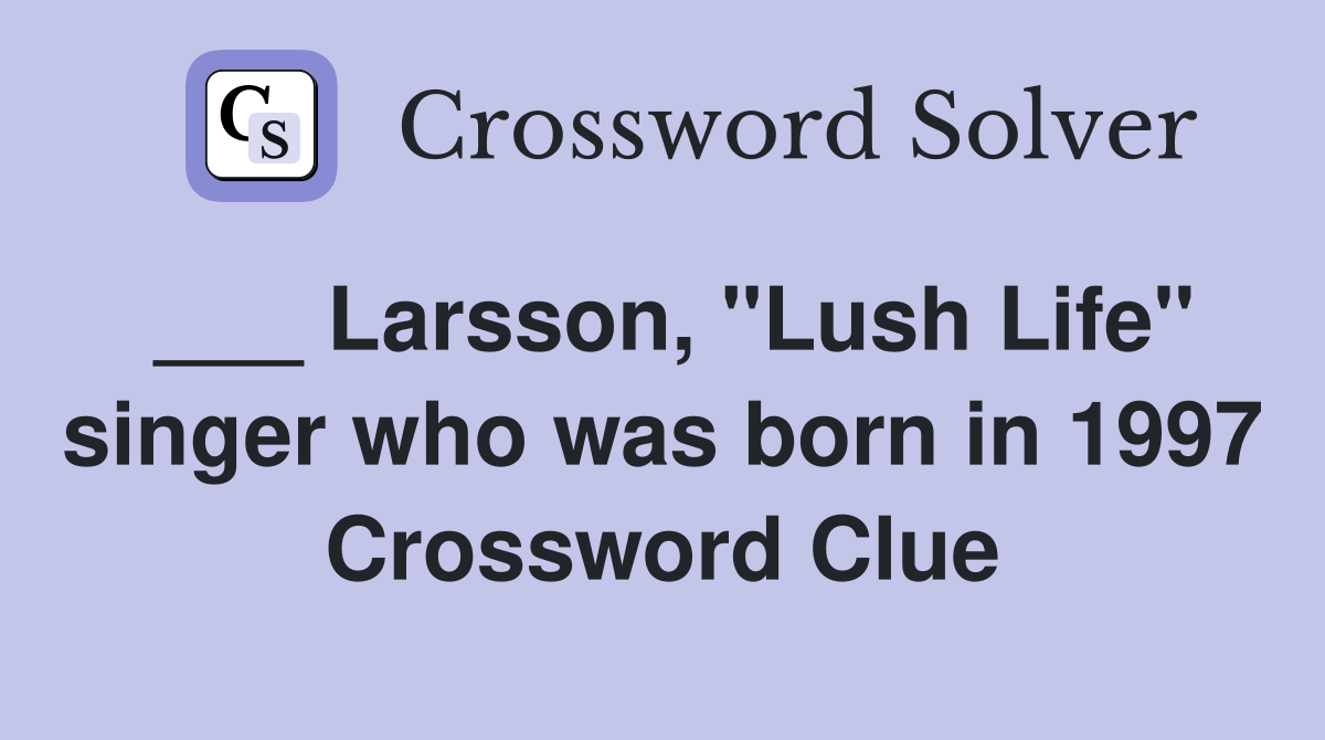 ___ Larsson, "Lush Life" singer who was born in 1997 Crossword Clue
