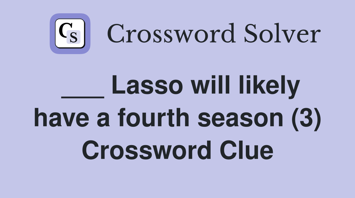 ___ Lasso will likely have a fourth season (3) Crossword Clue
