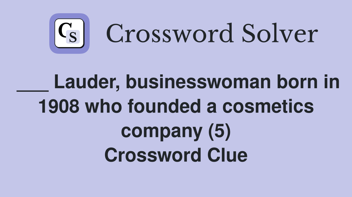 ___ Lauder, businesswoman born in 1908 who founded a cosmetics company (5) Crossword Clue