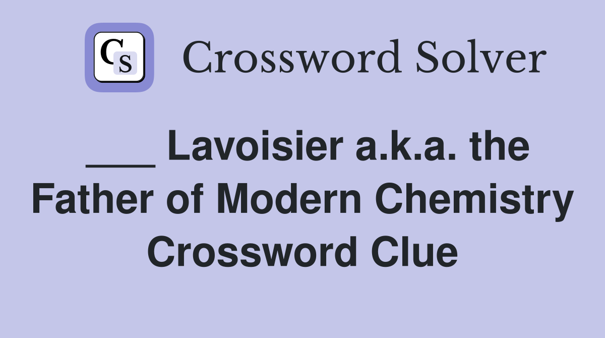 ___ Lavoisier a.k.a. the Father of Modern Chemistry Crossword Clue