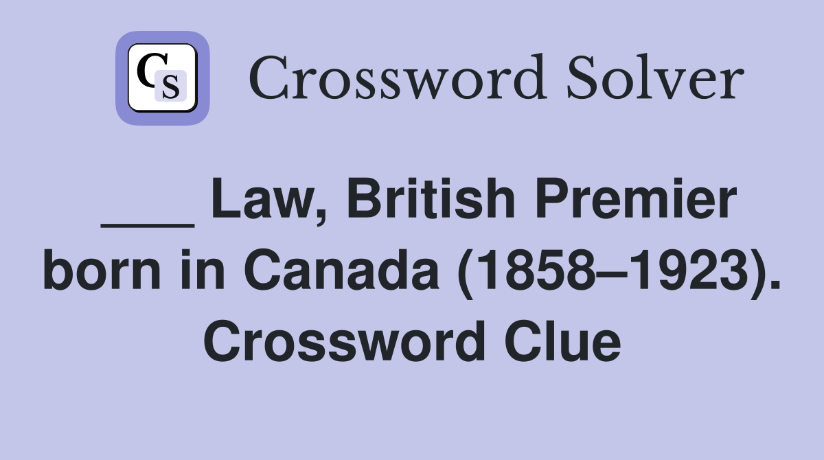 ___ Law, British Premier born in Canada (1858–1923). Crossword Clue